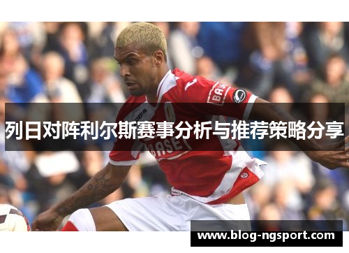 列日对阵利尔斯赛事分析与推荐策略分享