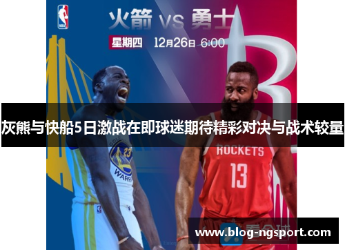 灰熊与快船5日激战在即球迷期待精彩对决与战术较量