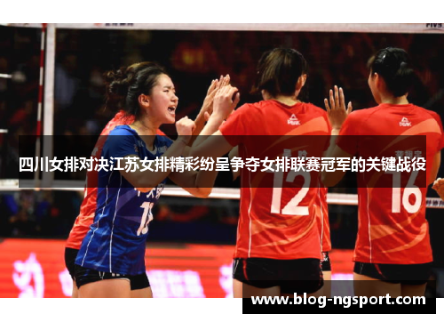 四川女排对决江苏女排精彩纷呈争夺女排联赛冠军的关键战役